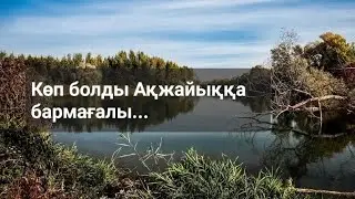 Көп болды Ақжайыққа бармағалы...