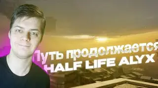 Half life Alyx #7. Путь продолжается.