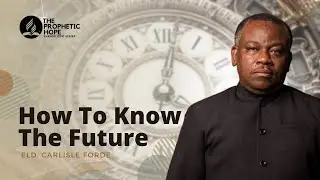 How To Know The Future | Carlisle Forde | The Prophetic Hope | Episode 1