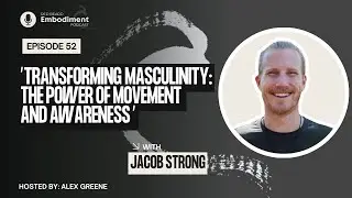 E52 - Transforming Masculinity: The Power of Movement and Awareness ft. Jacob Strong
