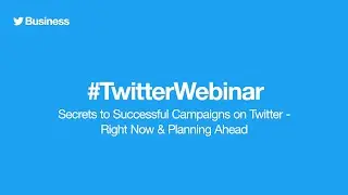 Twitter Ads webinar: Secrets to Successful Campaigns on Twitter - Right Now & Planning Ahead