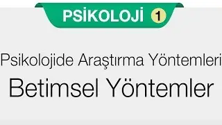 Psikoloji Bilimini Tanıyalım - Psikolojide Araştırma Yöntemleri - Betimsel Yöntemler