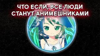 ЧТО, ЕСЛИ ВСЕ ЛЮДИ СТАНУТ АНИМЕШНИКАМИ