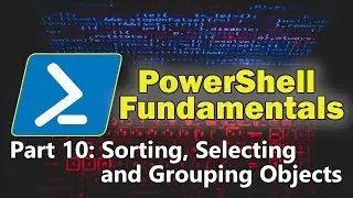 PowerShell Fundamentals Part 10 - Sorting, Selecting and Grouping Objects