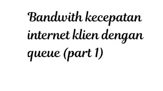 Bandwith kecepatan internet klien dengan queue (PART 1)