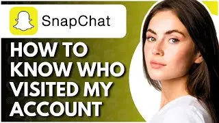 How To Know Who Visited My Snapchat Account - Full Guide