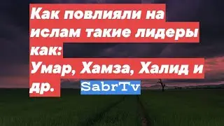 Как повлияли на ислам такие лидеры как: Умар, Хамза, Халид и др.