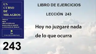 243. Lección 243 de Un Curso de Milagros | Hoy no juzgaré nada de lo que ocurra