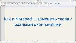 Как в Notepad++ заменить слова с разными окончаниями