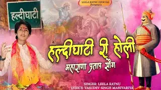 हल्दीघाटी री होली || MAHARANA PARTAP SONG || HALDI GHATI RI HOLI| महाराणा प्रताप सोंग ||LEELA RATNU