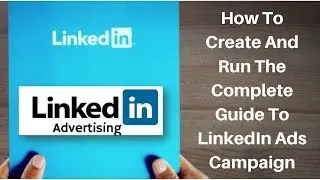 How to create and run The Complete Guide to LinkedIn Ads campaign