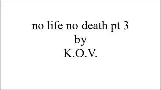 K.O.V. : no life no death pt 3