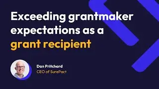 Exceeding grantmaker expectations as a grant recipient | Dan Pritchard | SurePact
