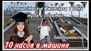 10 часов в машине/ подаю документы в вуз