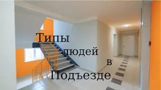 ТИПЫ ЛЮДЕЙ В ПОДЪЕЗДЕ