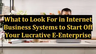 What to Look For in Internet Business Systems to Start Off Your Lucrative E-Enterprise