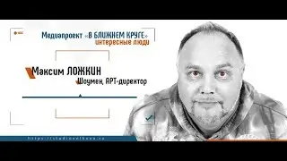 Медиапроект «В БЛИЖНЕМ КРУГЕ». Шоумен Максим ЛОЖКИН