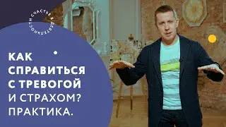 Как справиться с тревогой и страхом? Практика