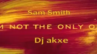 Sam Smith   Im Not The Only one   Dj Akxe