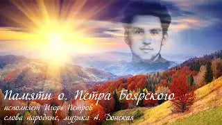 Памяти Отца Петра Боярского хорошая песня.