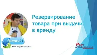 Резервирование товара при выдачи в аренду клиенту, средствами Битрикс24!