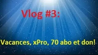 Vlog #3: Vacances, 70 abonnés, xPro et don!