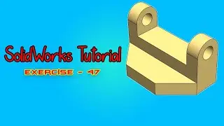 SolidWorks Tutorial - January 2021- Exercise   47 - Part 02