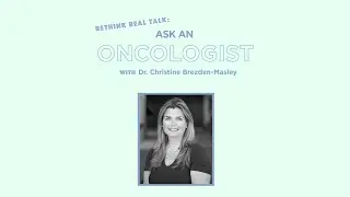 Rethink Real Talk: Ask An Oncologist Part 2