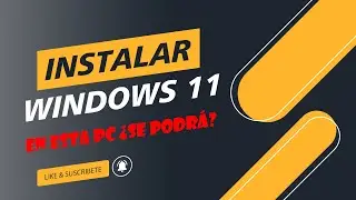 Instalar Windows 11 en esta Pc ¿Se podrá?