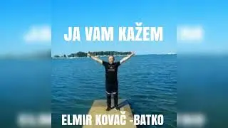 JA VAM KAŽEM -ELMIR KOVAČ -BATKO!!!
