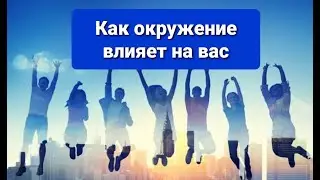 Как окружение влияет на вас. Что оно вам показывает и чему учит.