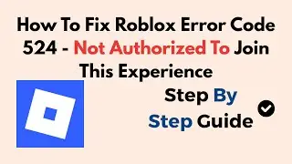 How To Fix Roblox Error Code 524 - Not Authorized To Join This Experience