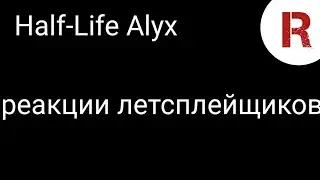 Half-Life Alyx- Реакции летсплейщиков