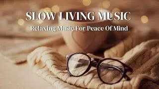 Slow living music | 6 Hours of Relaxing Piano Music For Peace Of Mind | Relaxing day