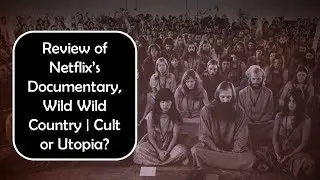 A Review of Netflix Documentary Wild Wild Country | Rajneeshpuram: Cult or Utopia | My Thoughts
