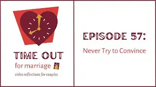 Time Out for Marriage: Never Try to Convince