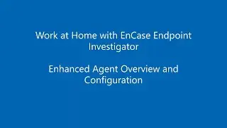 EnCase Endpoint Investigator Enhanced Agent Part 1: Configuration and Setup