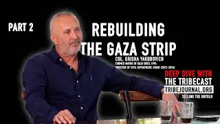 Rebuilding the Gaza Strip    |   Part 2/2 w Col. Grisha Yakubovich (COGAT 2012 -2016) | TRIBECAST
