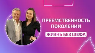 ПРЕЕМСТВЕННОСТЬ ПОКОЛЕНИЙ | ЖИЗНЬ БЕЗ ШЕФА