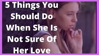 5 Things You Should Do When She Is Not Sure Of Her Love