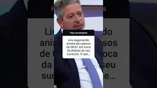 Lira negociando a ANISTIA dos presos políticos do 08 de janeiro. O que pensar?