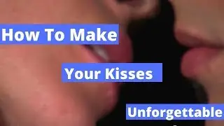 How To Make Your Kisses Unforgettable