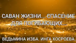 САВАН ЖИЗНИ... СПАСЕНИЕ ДЛЯ ПОГИБАЮЩИХ... ВЕДЬМИНА ИЗБА. ИНГА ХОСРОЕВА.