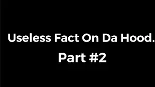 Useless Fact Of The Week Part #2 | Da hood