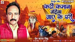 Prem Sagar Singh का दर्दभरा निर्गुण गीत | कटी कमान जहिया जाए के परी | Kati Kaman Jahiya