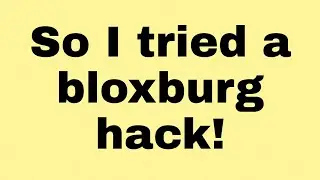 Soo I tried a bloxburg hack (It worked!!)