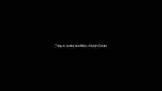 Things to Do After Installation of Google Chrome