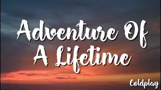 Adventure Of A Lifetime - Coldplay (Lyrics)