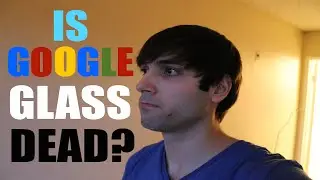 Google Glass Is NOT Dead - News, Rumors, & More!