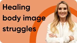 Healing Body Image Struggles
